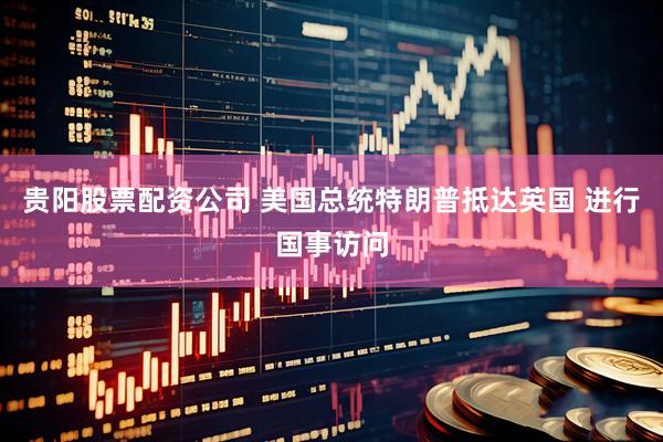 贵阳股票配资公司 美国总统特朗普抵达英国 进行国事访问