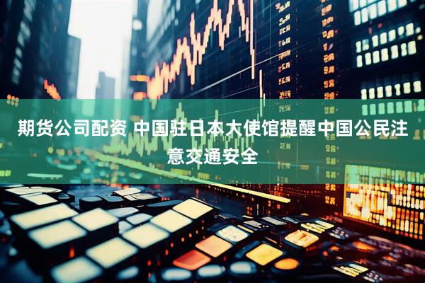 期货公司配资 中国驻日本大使馆提醒中国公民注意交通安全