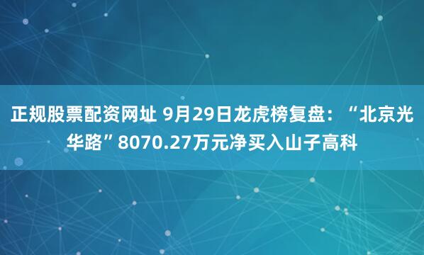 正规股票配资网址 9月29日龙虎榜复盘：“北京光华路”8070.27万元净买入山子高科