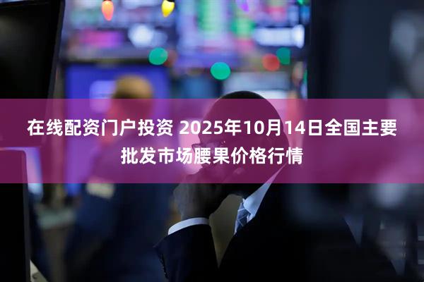 在线配资门户投资 2025年10月14日全国主要批发市场腰果价格行情