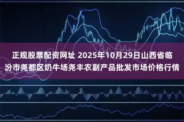 正规股票配资网址 2025年10月29日山西省临汾市尧都区奶牛场尧丰农副产品批发市场价格行情