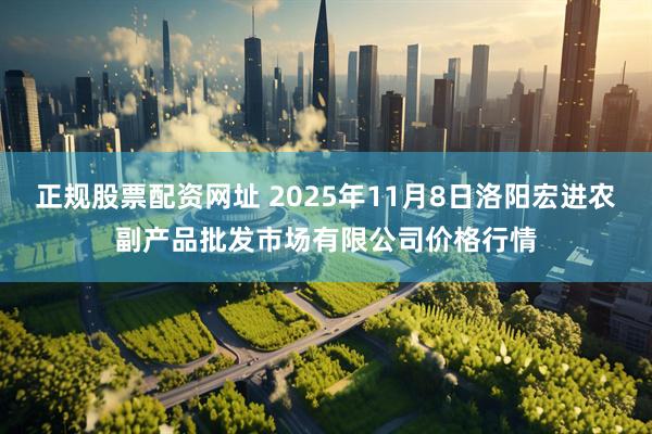 正规股票配资网址 2025年11月8日洛阳宏进农副产品批发市场有限公司价格行情