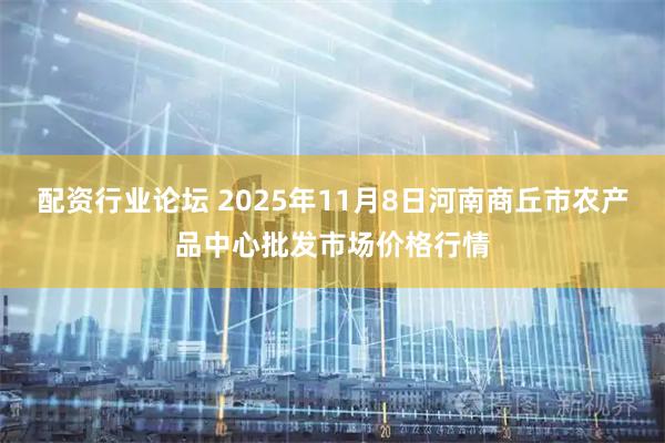 配资行业论坛 2025年11月8日河南商丘市农产品中心批发市场价格行情