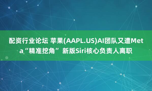配资行业论坛 苹果(AAPL.US)AI团队又遭Meta“精准挖角” 新版Siri核心负责人离职