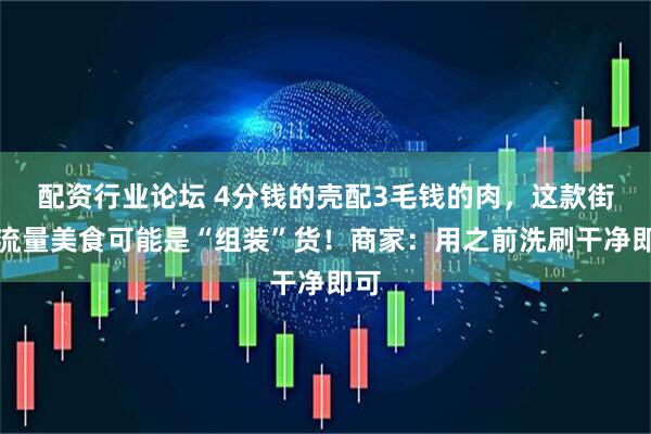 配资行业论坛 4分钱的壳配3毛钱的肉，这款街头流量美食可能是“组装”货！商家：用之前洗刷干净即可