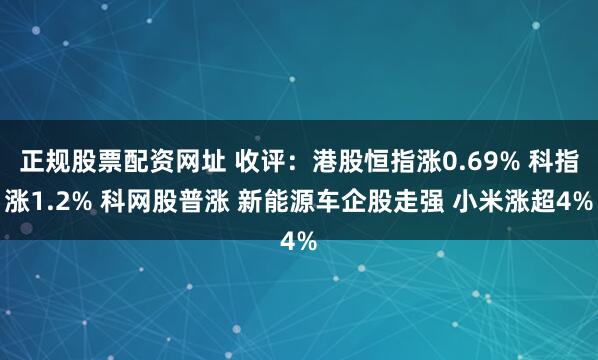 正规股票配资网址 收评：港股恒指涨0.69% 科指涨1.2% 科网股普涨 新能源车企股走强 小米涨超4%