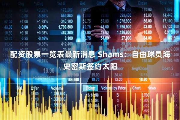 配资股票一览表最新消息 Shams：自由球员海史密斯签约太阳