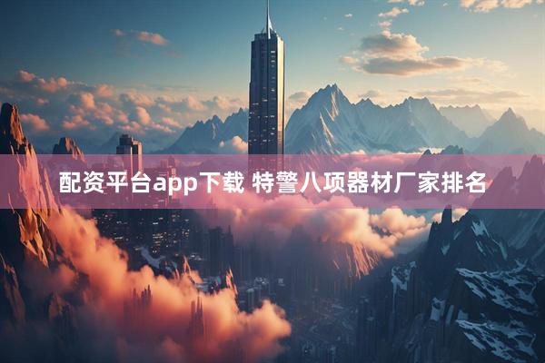 配资平台app下载 特警八项器材厂家排名