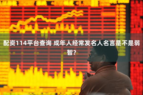 配资114平台查询 成年人经常发名人名言是不是弱智？