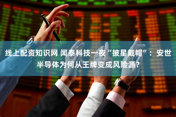 线上配资知识网 闻泰科技一夜“披星戴帽”：安世半导体为何从王牌变成风险源？