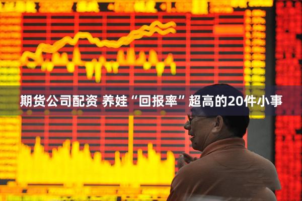 期货公司配资 养娃“回报率”超高的20件小事